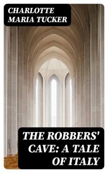 The Robbers' Cave: A Tale of Italy, Charlotte Maria Tucker