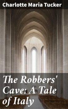 The Robbers' Cave: A Tale of Italy, Charlotte Maria Tucker