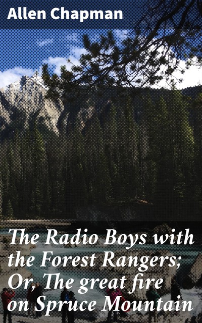 The Radio Boys with the Forest Rangers; Or, The great fire on Spruce Mountain, Allen Chapman