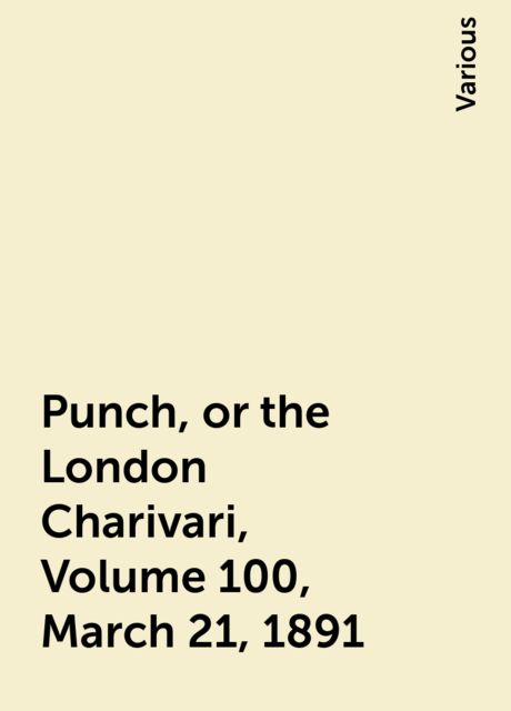 Punch, or the London Charivari, Volume 100, March 21, 1891, Various