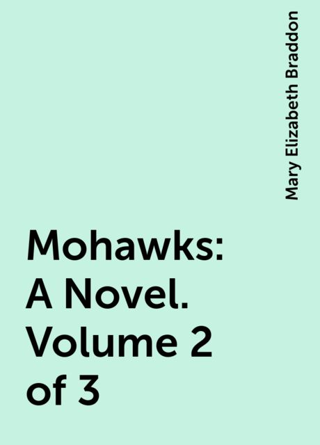 Mohawks: A Novel. Volume 2 of 3, Mary Elizabeth Braddon