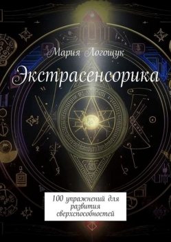 Экстрасенсорика. 100 упражнений для развития сверхспособностей, Мария Логощук