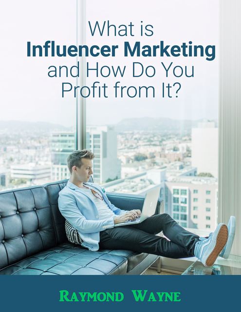 What Is Influencer Marketing and How Do You Profit from It, Raymond Wayne