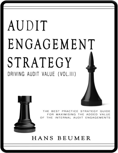 Audit Engagement Strategy (Driving Audit Value, Vol. III): The Best Practice Strategy Guide for Maximising the Added Value of the Internal Audit Engagements, Hans Beumer