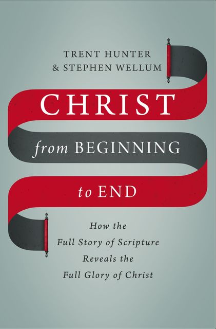 Christ from Beginning to End, Stephen Wellum, Trent Hunter