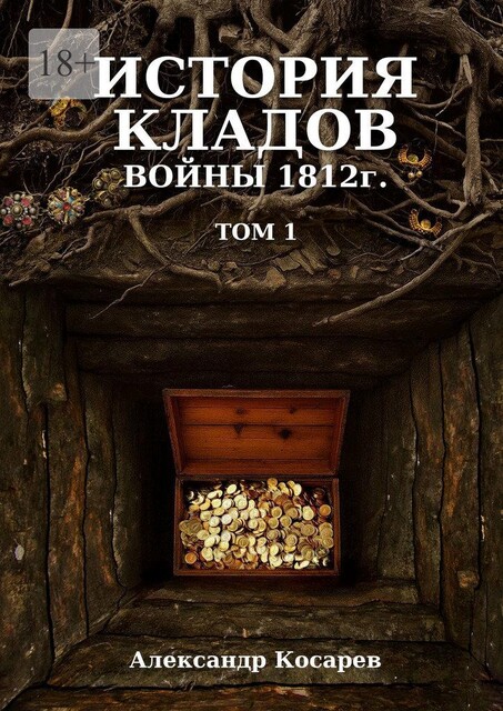 История кладов войны 1812 г.. Том 1, Александр Косарев