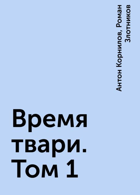 Время твари. Том 1, Роман Злотников, Антон Корнилов