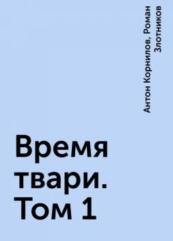 Время твари. Том 1, Роман Злотников, Антон Корнилов