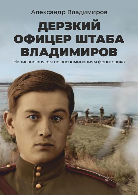 Дерзкий офицер штаба Владимиров. Написано внуком по воспоминаниям фронтовика, Александр Владимиров