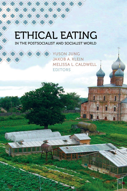 Ethical Eating in the Postsocialist and Socialist World, Melissa L. Caldwell, Jakob A. Klein, Yuson Jung