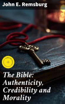 The Bible I. Authenticity II. Credibility III. Morality, John E.Remsburg