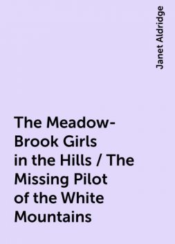 The Meadow-Brook Girls in the Hills / The Missing Pilot of the White Mountains, Janet Aldridge