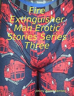 Fire Extinguisher Man Erotic Stories Series Three, Jimmy Boom Semtex