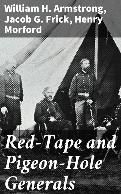 Red-Tape and Pigeon-Hole Generals, William H.Armstrong, Henry Morford, Jacob G. Frick