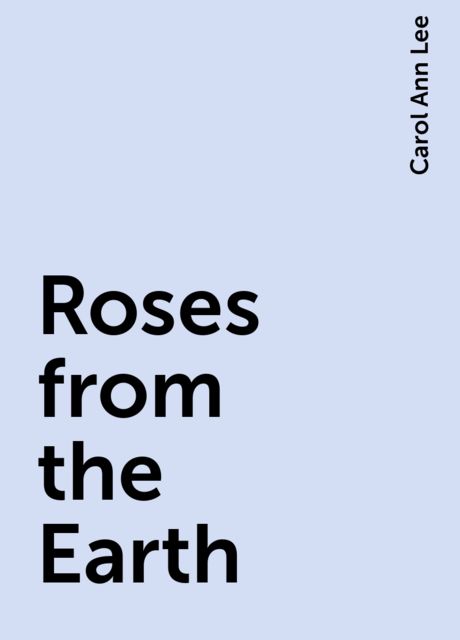 Roses from the Earth, Carol Ann Lee