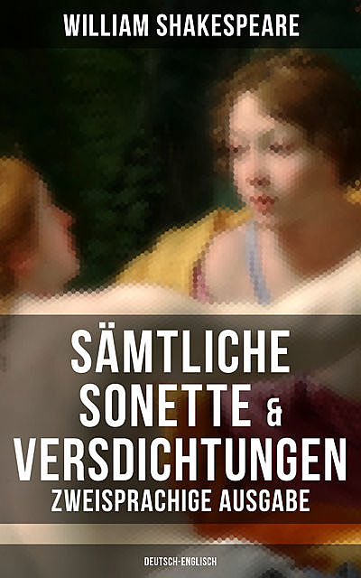 Sämtliche Sonette & Versdichtungen (Zweisprachige Ausgabe: Deutsch-Englisch), William Shakespeare