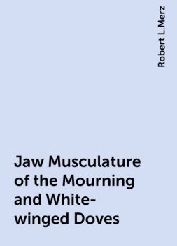 Jaw Musculature of the Mourning and White-winged Doves, Robert L.Merz