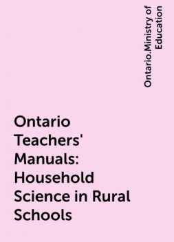 Ontario Teachers' Manuals: Household Science in Rural Schools, Ontario.Ministry of Education