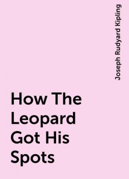 How The Leopard Got His Spots, Joseph Rudyard Kipling