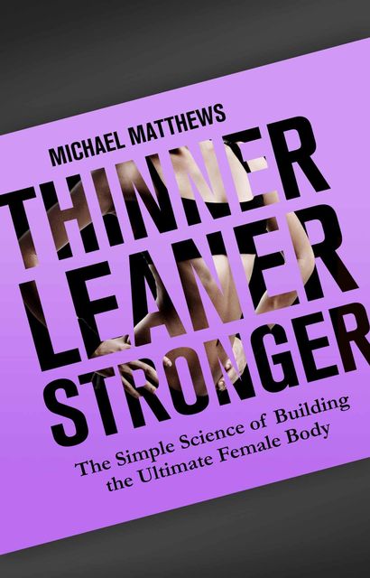 Thinner Leaner Stronger: The Simple Science of Building the Ultimate Female Body (The Women's Fitness Series), Michael Matthews
