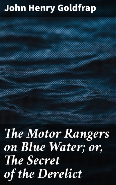 The Motor Rangers on Blue Water; or, The Secret of the Derelict, John Henry Goldfrap