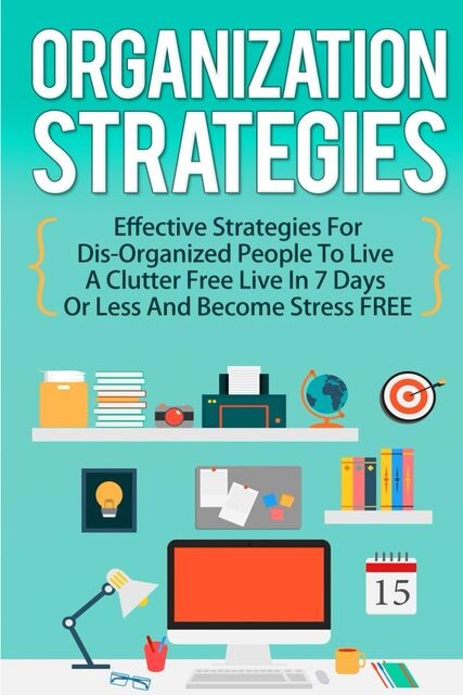 Organization Strategies: Effective Strategies For Disorganized People to Live A Organized Life in 7 Days or Less And Become Stress FREE, Old Natural Ways, Tammy Garner
