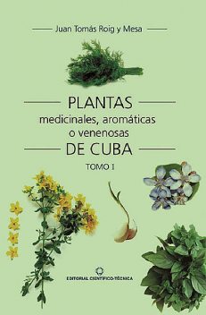 Plantas medicinales, aromáticas o venenosas de Cuba (Tomo I), Juan Tomás Roig y Mesa