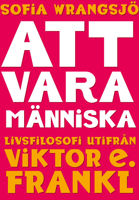 Att vara människa : livsfilosofi utifrån Viktor E. Frankl, Sofia Wrangsjö