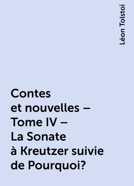 Contes et nouvelles – Tome IV – La Sonate à Kreutzer suivie de Pourquoi ?, Léon Tolstoï