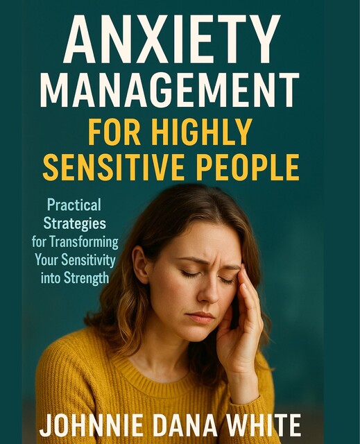 Anxiety Management for Highly Sensitive People, Johnnie Dana White