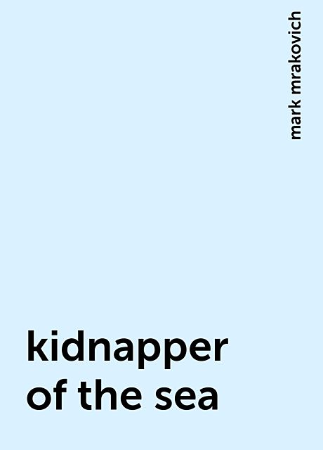 kidnapper of the sea, mark mrakovich