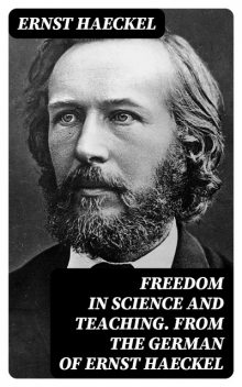 Freedom in Science and Teaching. from the German of Ernst Haeckel, Ernst Haeckel