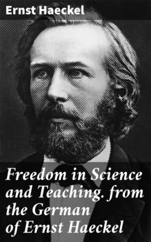 Freedom in Science and Teaching. from the German of Ernst Haeckel, Ernst Haeckel