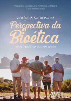 Violência ao Idoso na Perspectiva da Bioética: Uma Análise Necessária, Alessandra Conceição Leite Funchal Camacho, Célia Pereira Caldas