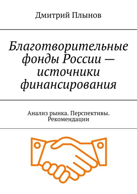 Благотворительные фонды России — источники финансирования. Анализ рынка. Перспективы. Рекомендации, Дмитрий Плынов