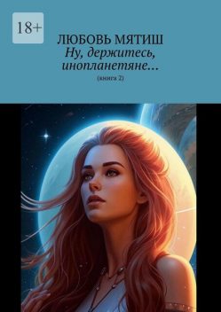 Ну держитесь, инопланетяне… Книга 2, Любовь Мятиш