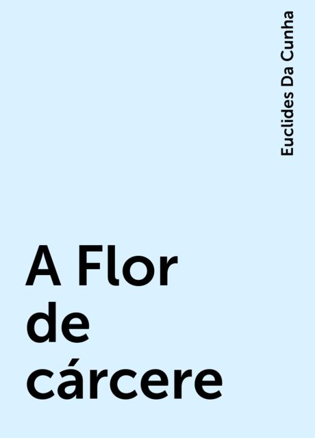 A Flor de cárcere, Euclides Da Cunha