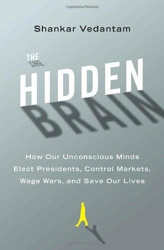 The Hidden Brain: How Our Unconscious Minds Elect Presidents, Control Markets, Wage Wars, and Save Our Lives, Shankar Vedantam