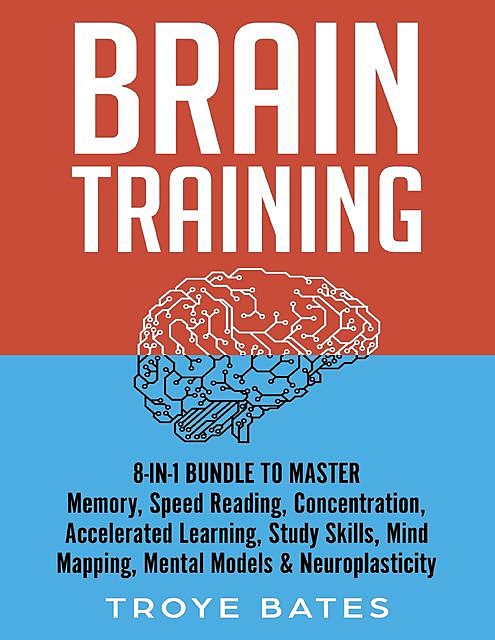 Brain Training: 8-in-1 Bundle to Master Memory, Speed Reading, Concentration, Accelerated Learning, Study Skills, Mind Mapping, Mental Models & Neuroplasticity, Troye Bates