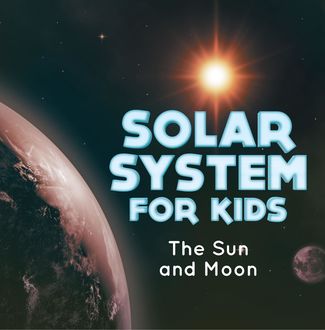 Solar System for Kids : The Sun and Moon, Baby Professor