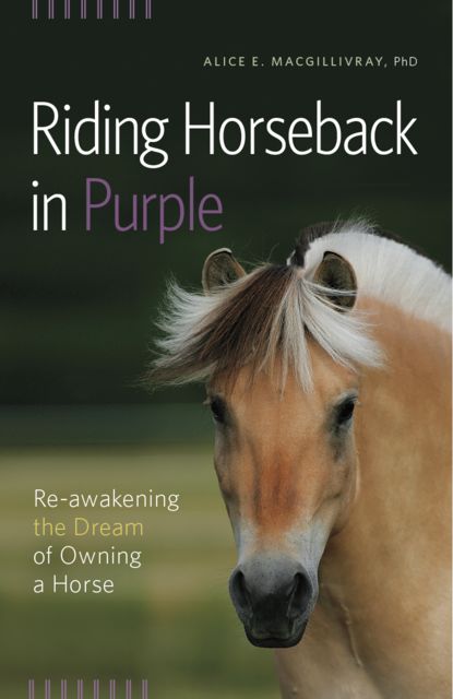 Riding Horseback in Purple: Re-Awakening the Dream of Owning a Horse, Alice E.Macgillivray