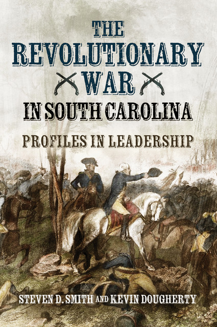 The Revolutionary War in South Carolina, Steven Smith, Kevin Dougherty