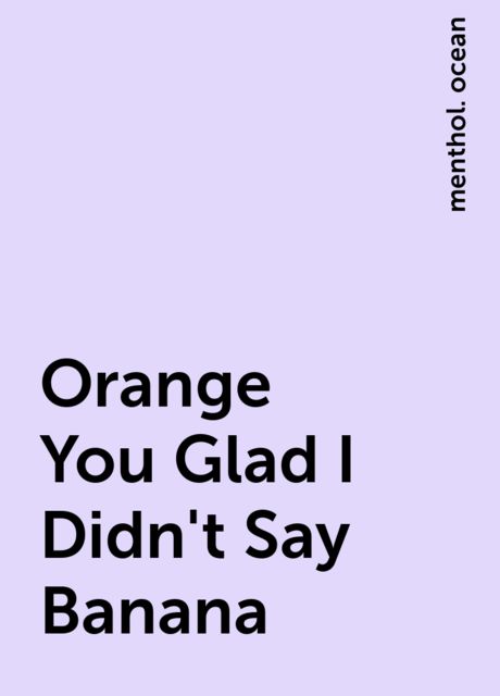 Orange You Glad I Didn't Say Banana, menthol. ocean