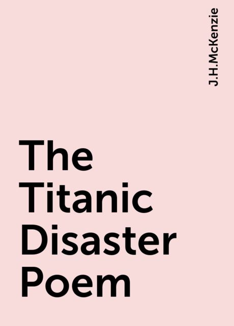 The Titanic Disaster Poem, J.H.McKenzie
