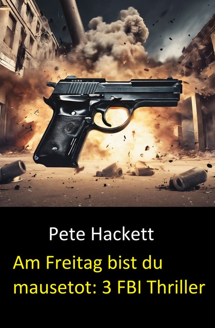 Am Freitag bist du mausetot: 3 FBI Thriller, Pete Hackett