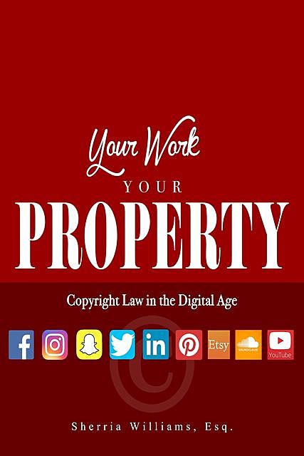 Your Work Your Property: Copyright Law In The Digital Age, SHERRIA WILLIAMS