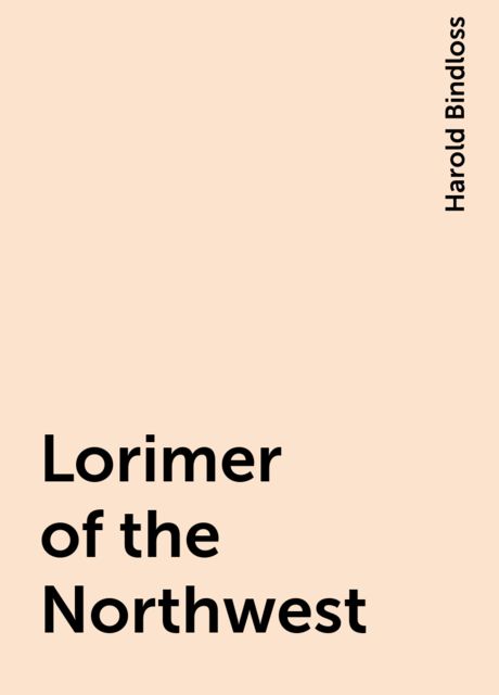 Lorimer of the Northwest, Harold Bindloss
