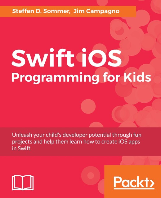 Swift iOS Programming for Kids, Jim Campagno, Steffen D. Sommer