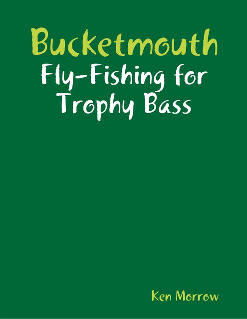 Bucketmouth: Fly-fishing for Trophy Bass, Ken Morrow