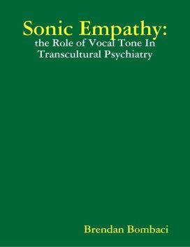 Sonic Empathy: The Role of Vocal Tone In Transcultural Psychiatry, Brendan Bombaci